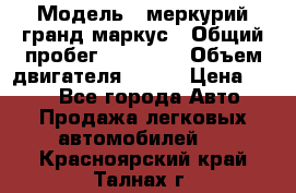  › Модель ­ меркурий гранд маркус › Общий пробег ­ 68 888 › Объем двигателя ­ 185 › Цена ­ 400 - Все города Авто » Продажа легковых автомобилей   . Красноярский край,Талнах г.